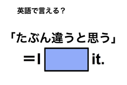 英語で「たぶん違うと思う」は何て言う？