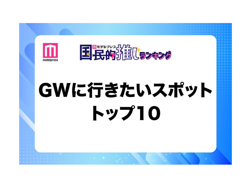 GWに行きたいスポットトップ10（C）モデルプレス