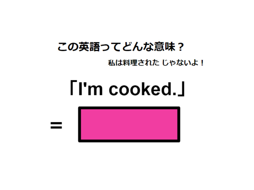 この英語ってどんな意味？「I’m cooked. 」