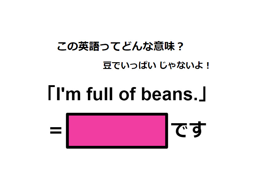 この英語ってどんな意味？「I’m full of beans.」