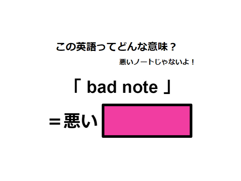 この英語ってどんな意味？「 bad note 」