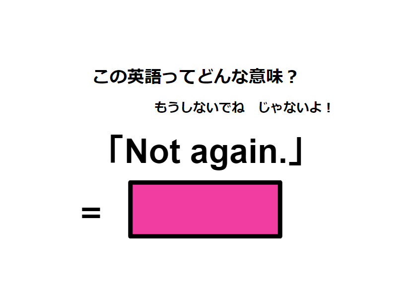 この英語ってどんな意味？「Not again.」