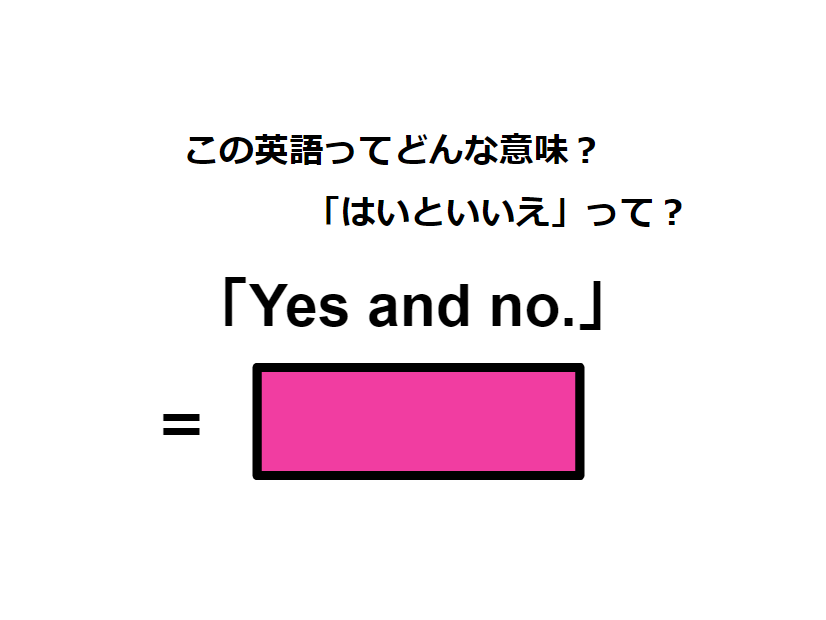 この英語ってどんな意味？「Yes and no.」