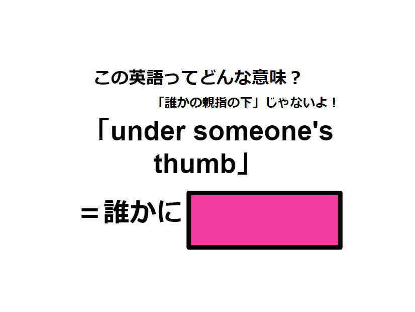 この英語ってどんな意味？「under someone’s thumb」