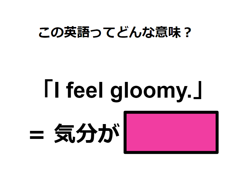 この英語ってどんな意味？「I feel gloomy. 」