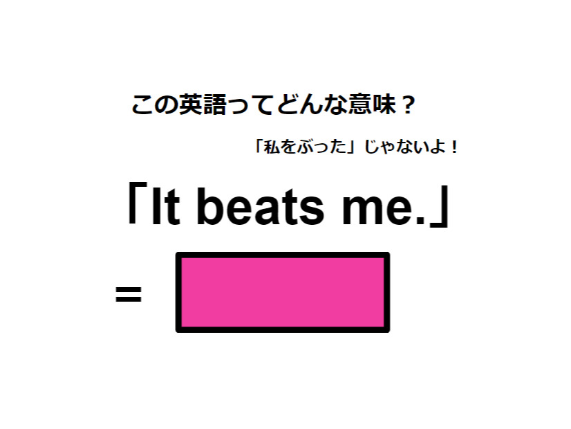 この英語ってどんな意味？「It beats me. 」