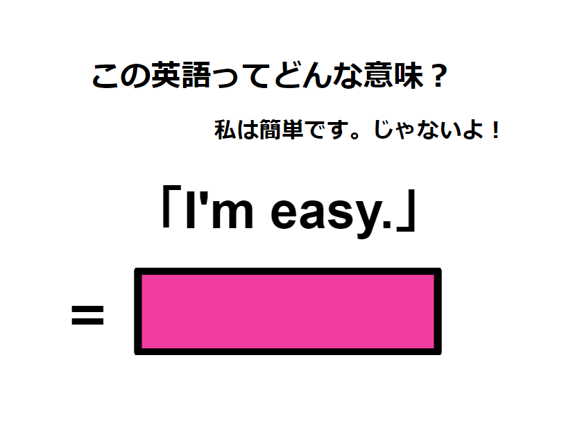 この英語ってどんな意味？「I’m easy. 」