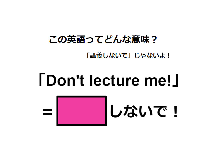 この英語ってどんな意味？「Don’t lecture me! 」