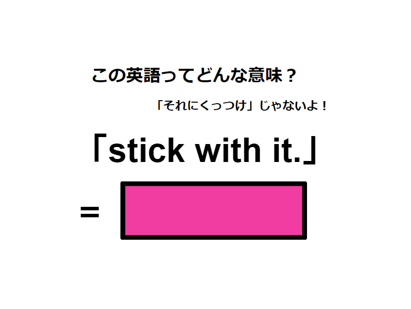 この英語ってどんな意味？「stick with it. 」