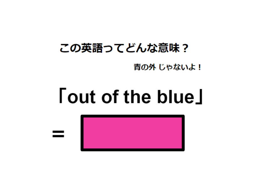 この英語ってどんな意味？「out of the blue」