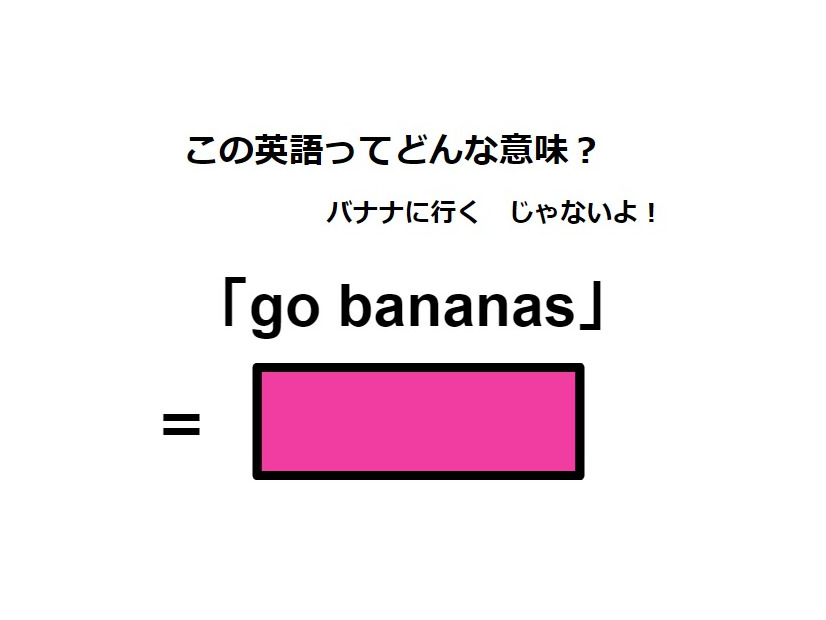 この英語ってどんな意味？「go bananas」