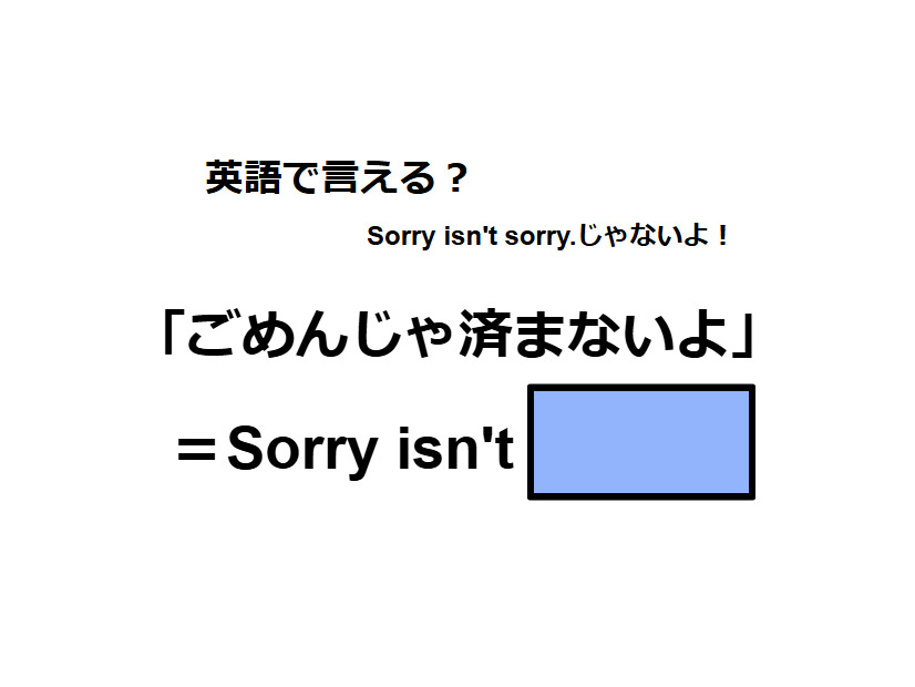 英語で「ごめんじゃ済まないよ」はなんて言う？