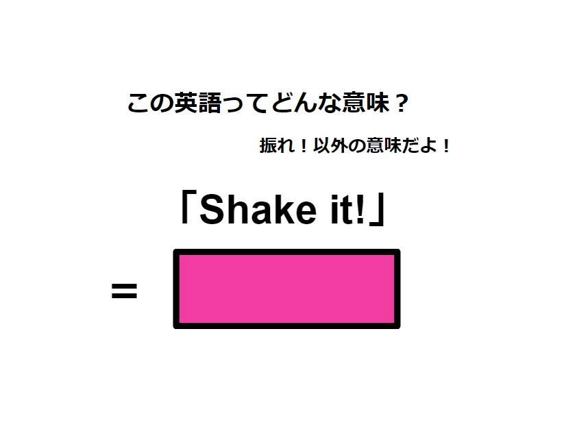 この英語ってどんな意味？「Shake it! 」