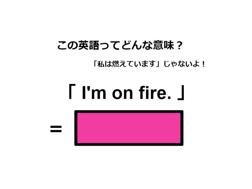 この英語ってどんな意味？「I’m on fire.」