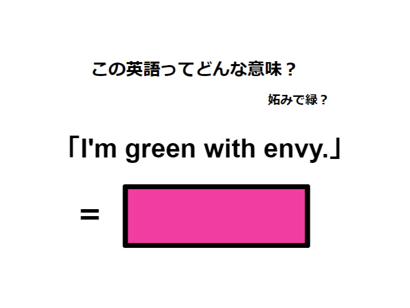 この英語ってどんな意味？「I’m green with envy. 」