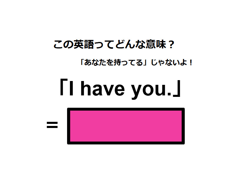 この英語ってどんな意味？「I have you. 」