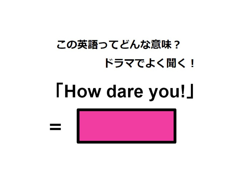 この英語ってどんな意味？「How dare you!」