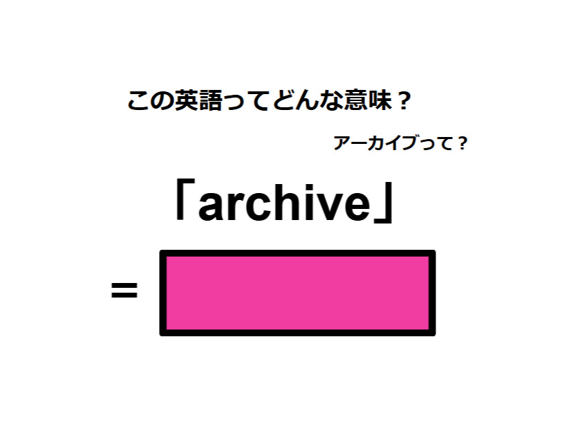 この英語ってどんな意味？「archive」