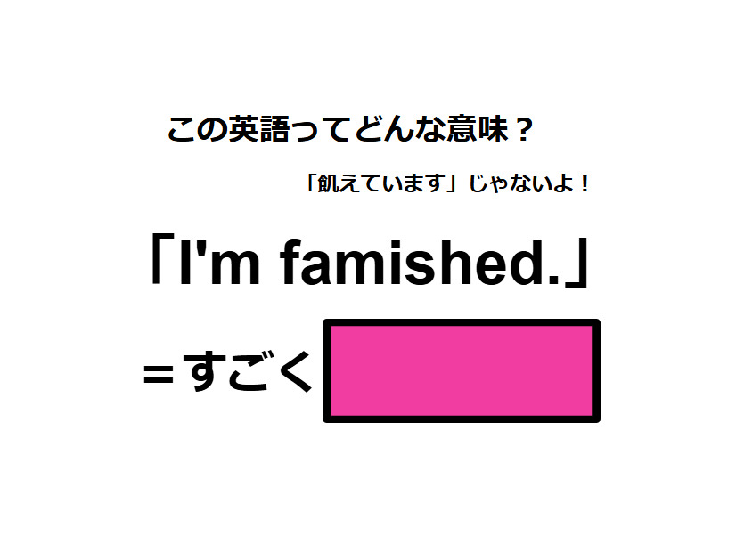 この英語ってどんな意味？「I’m famished. 」