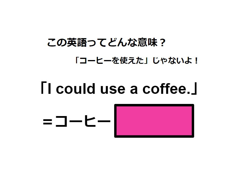 この英語ってどんな意味？「I could use a coffee.」