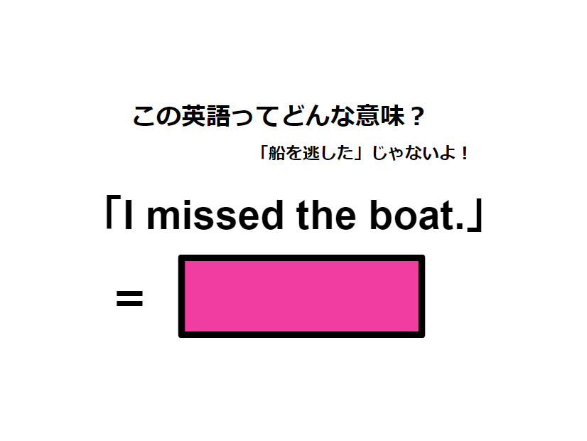 この英語ってどんな意味？「I missed the boat.」