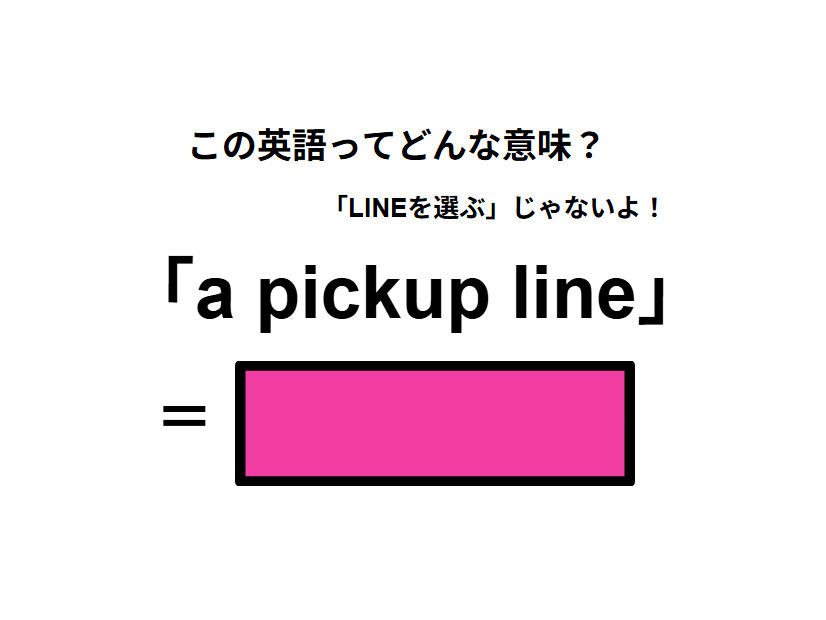 この英語ってどんな意味？「a pickup line」