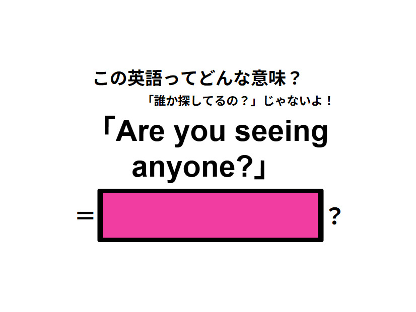 この英語ってどんな意味？「Are you seeing anyone?」