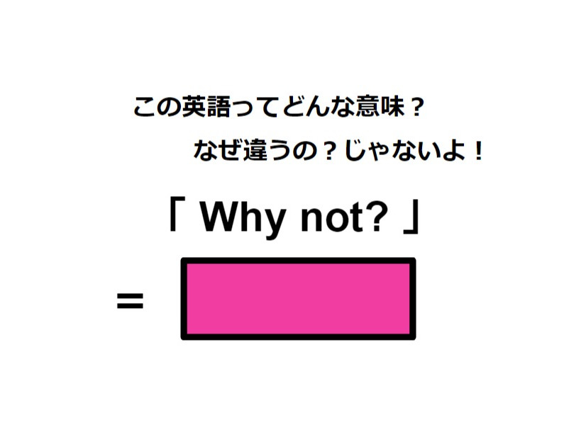 この英語ってどんな意味？「Why not?」