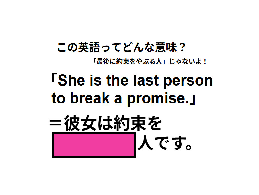 この英語ってどんな意味？「She is the last person to break a promise.」