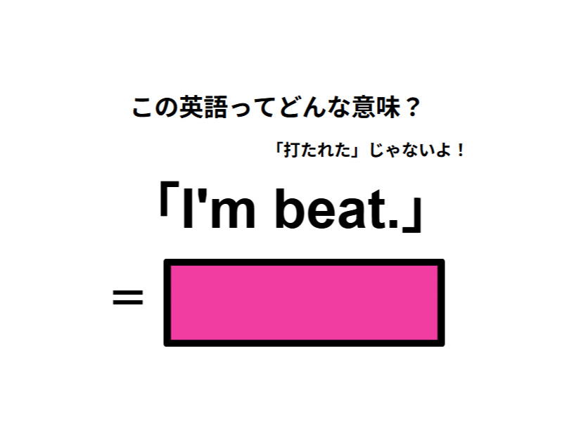 この英語ってどんな意味？「I’m beat.」