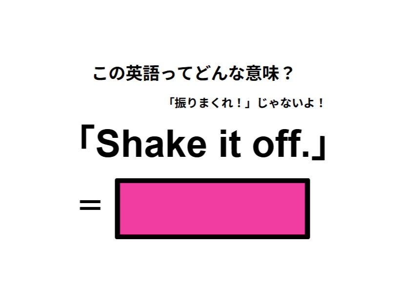 この英語ってどんな意味？「Shake it off.」