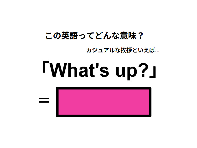 この英語ってどんな意味？「What’s up?」
