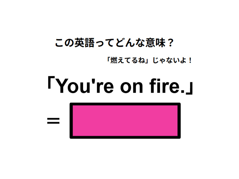 この英語ってどんな意味？「You’re on fire.」