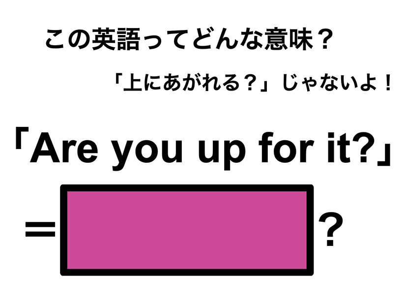 この英語ってどんな意味？「Are you up for it?」