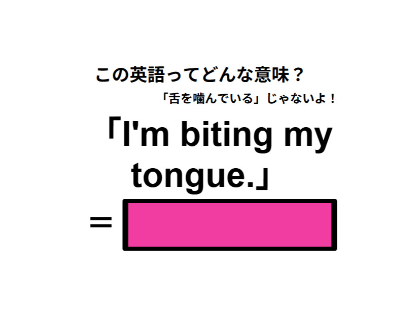 この英語ってどんな意味？「I’m biting my tongue.」