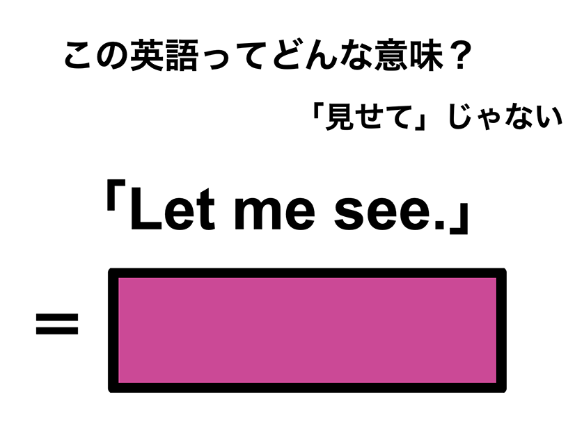 この英語ってどんな意味？「Let me see.」
