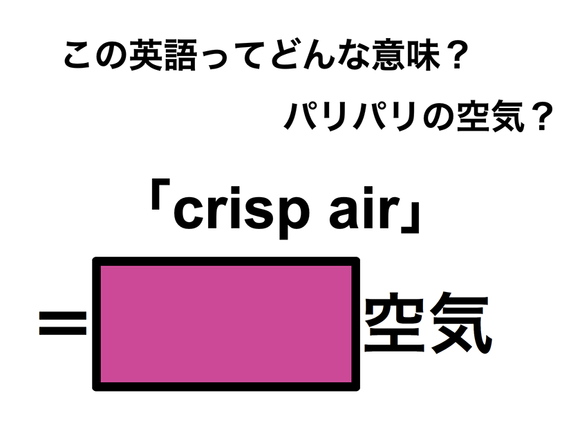 この英語ってどんな意味？「crisp air」