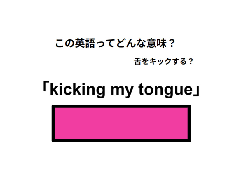 英語で「kicking my tongue」は何て言う？