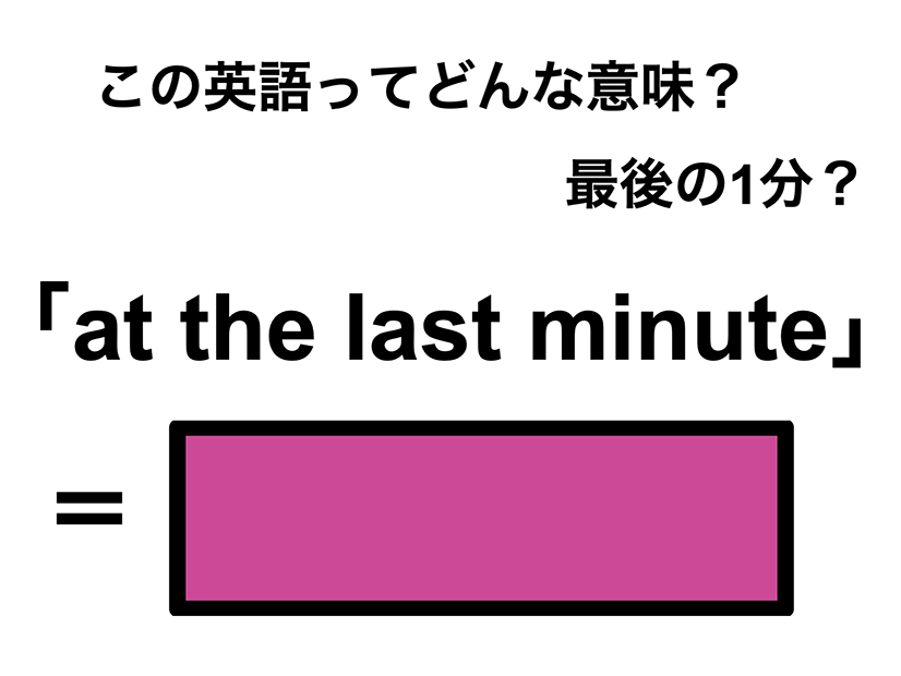 この英語ってどんな意味？「at the last minute」