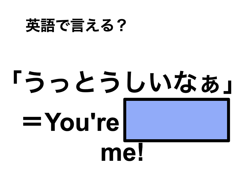 英語で「うっとうしいなぁ」は何て言う？