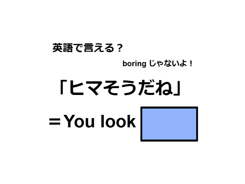 英語で「ヒマそうだね」は何て言う？
