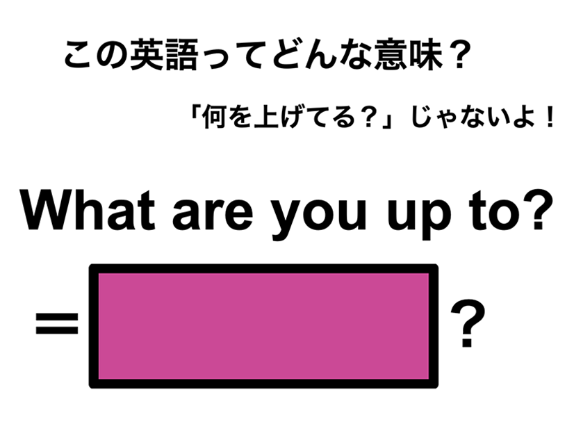 この英語ってどんな意味？「What are you up to?」