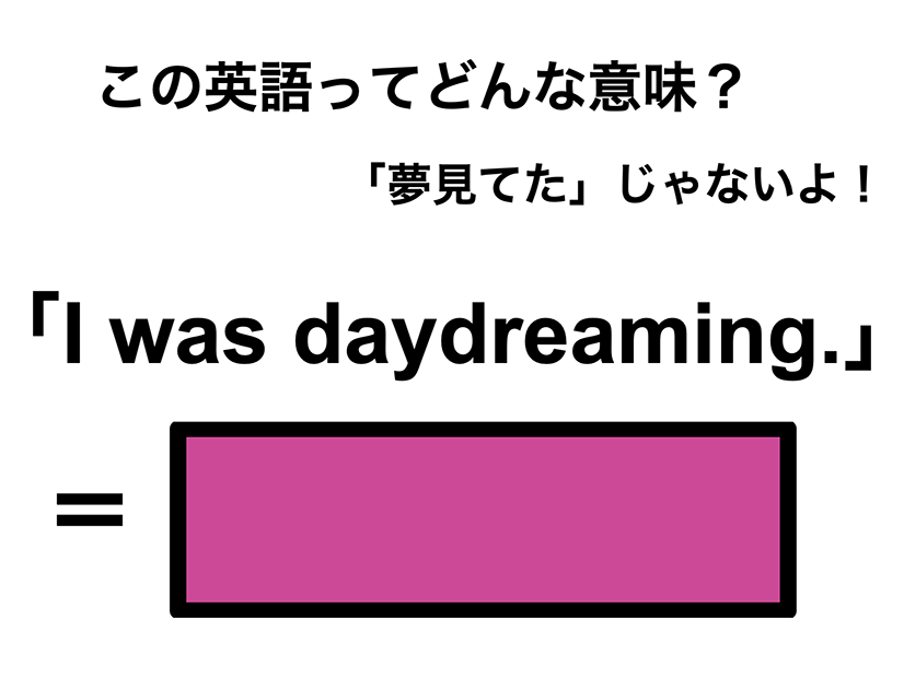 この英語ってどんな意味？「I was daydreaming.」
