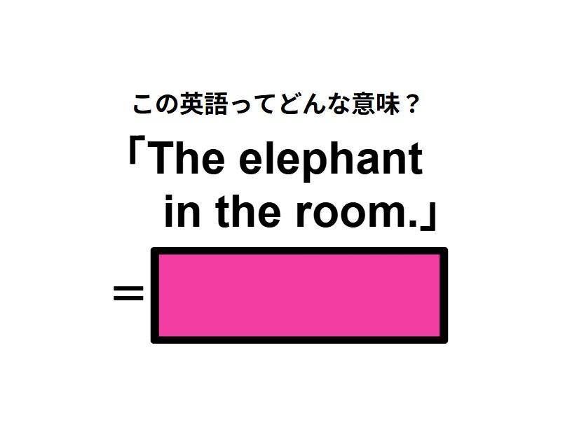 この英語ってどんな意味？「The elephant in the room.」