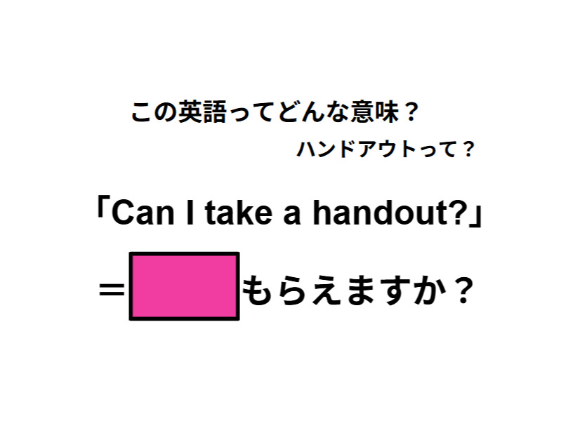 この英語ってどんな意味？「Can I take a handout?」