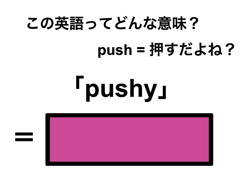 この英語ってどんな意味？「pushy」