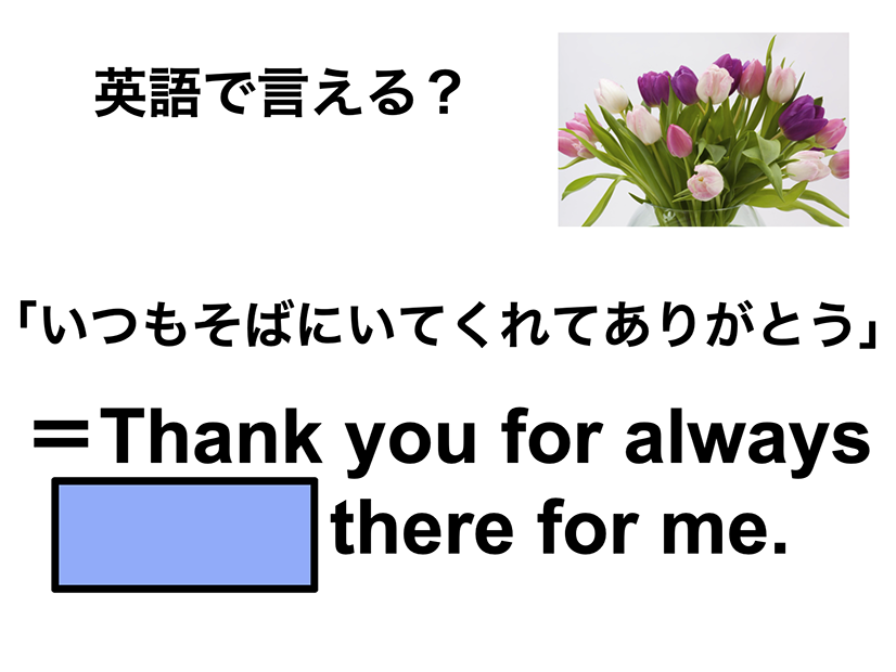 英語で「いつもそばにいてくれてありがとう」は何て言う？
