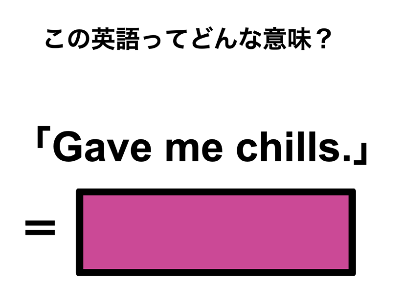 この英語ってどんな意味？「Gave me chills.」