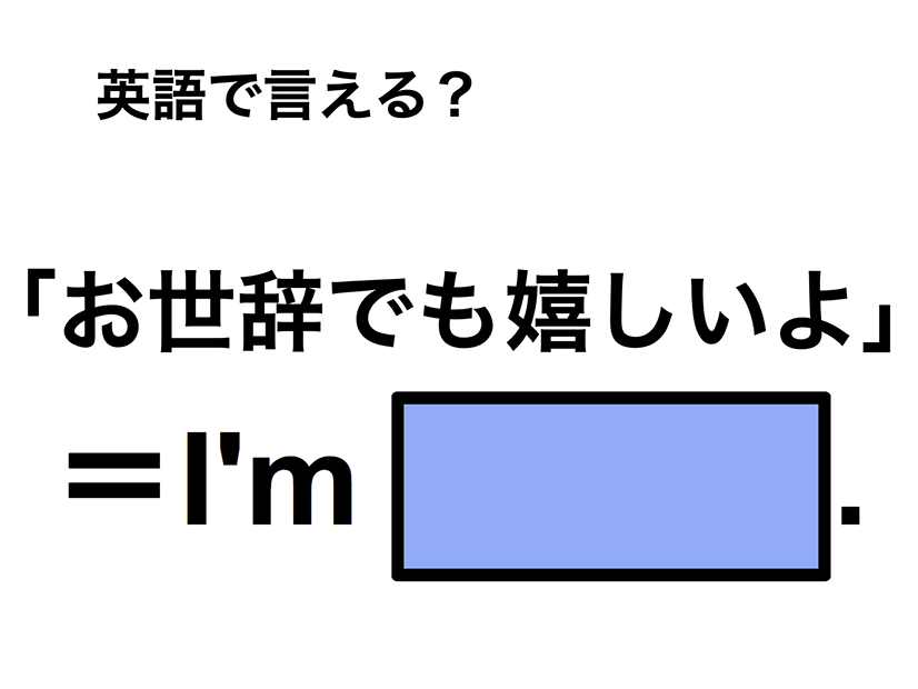 英語で「お世辞でも嬉しいよ」は何て言う？