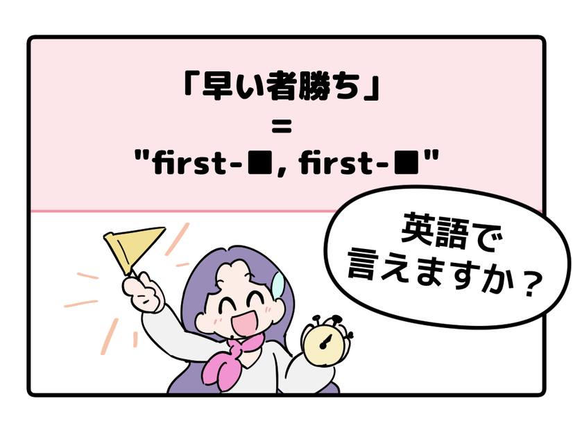 英語で「早い者勝ち」って言えない人は読んでみて！ヒントは「first-●●、first-●●」です